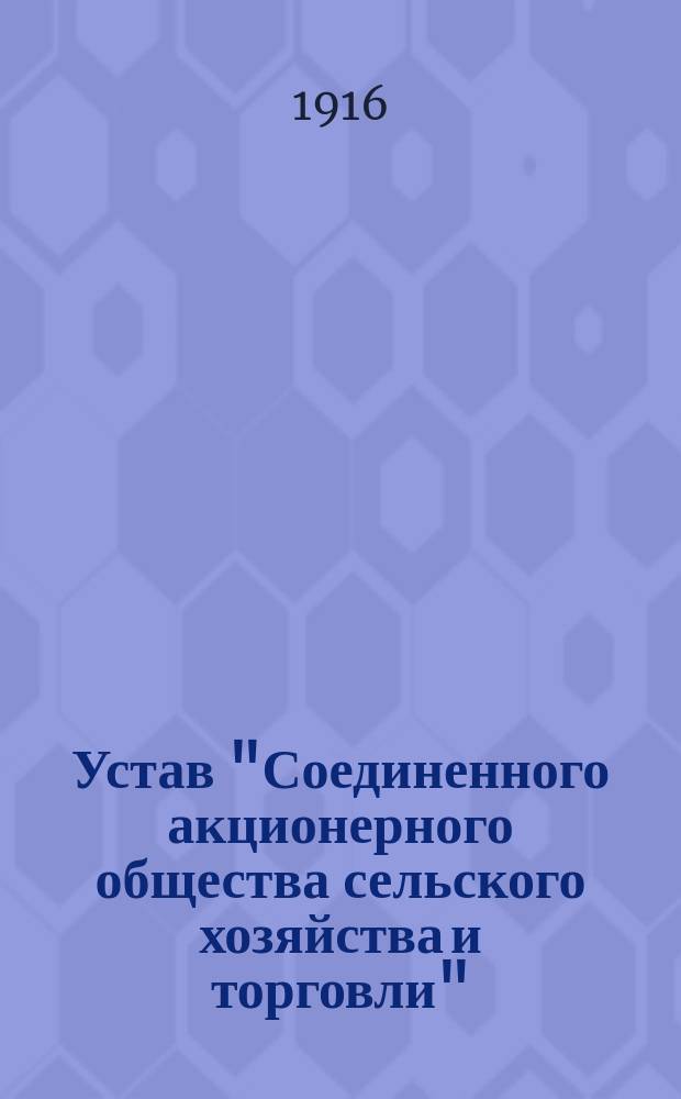 Устав "Соединенного акционерного общества сельского хозяйства и торговли" : Утв. 27 мая 1916 г.