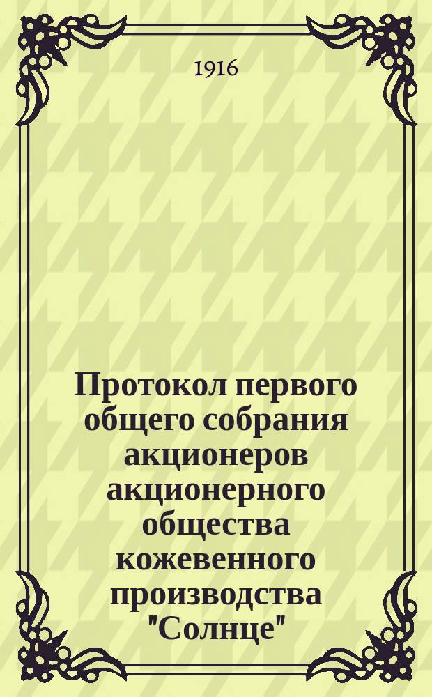 Протокол первого общего собрания акционеров акционерного общества кожевенного производства "Солнце"