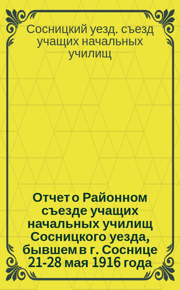 Отчет о Районном съезде учащих начальных училищ Сосницкого уезда, бывшем в г. Соснице 21-28 мая 1916 года