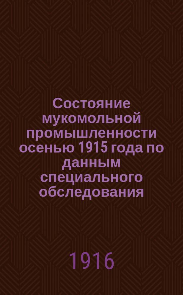 Состояние мукомольной промышленности осенью 1915 года по данным специального обследования : Вып. 1-
