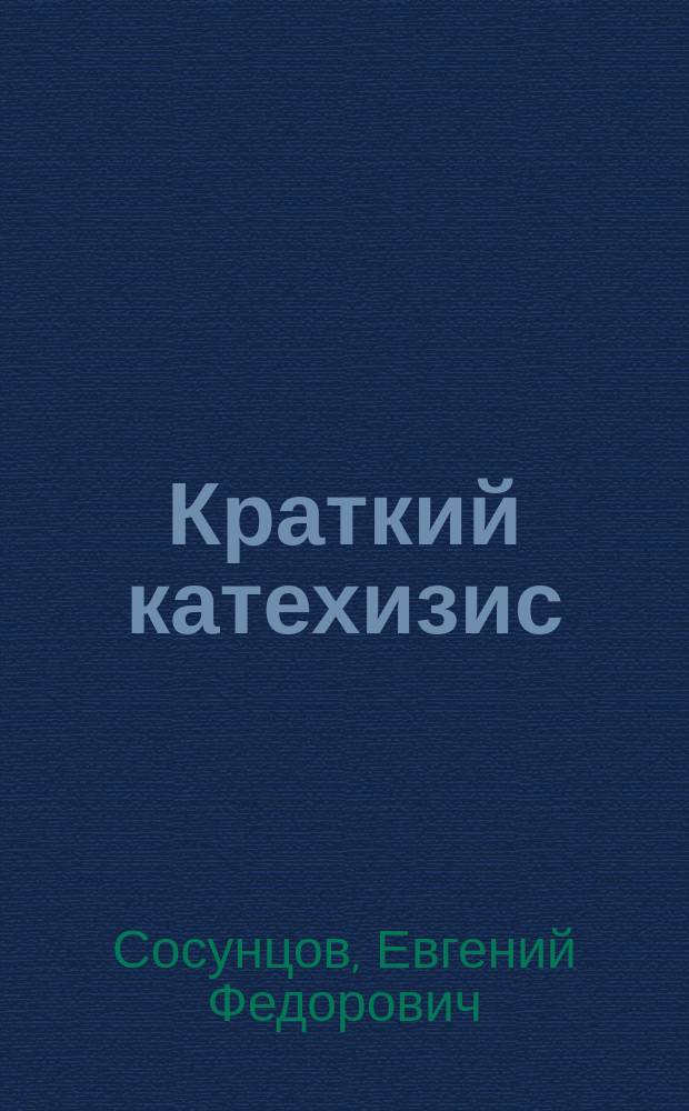 ... Краткий катехизис : Курс двухклас. уч-щ и торг. школ