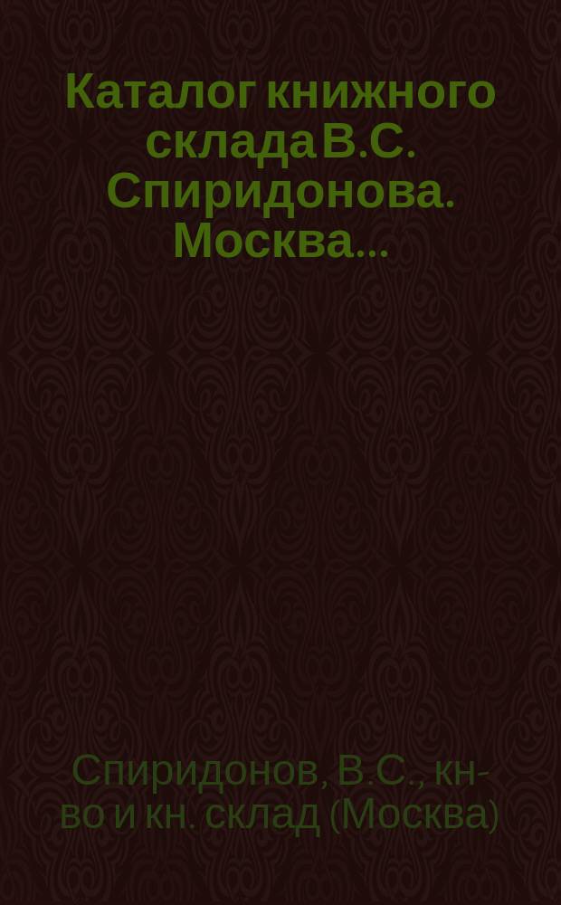 Каталог книжного склада В.С. Спиридонова. Москва...