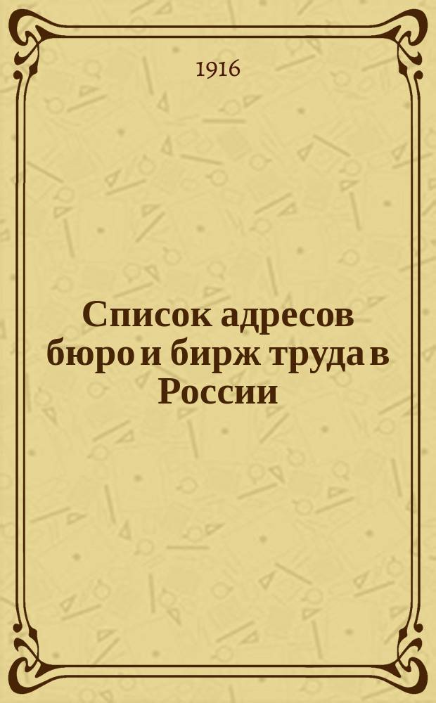Список адресов бюро и бирж труда в России : По дан. Всерос. бюро труда, собр. к 15 марта 1916 г