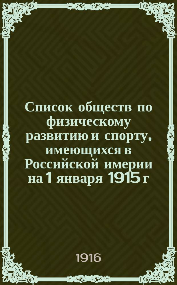 Список обществ по физическому развитию и спорту, имеющихся в Российской имерии на 1 января 1915 г., составленный по данным Канцелярии Главнонаблюдающего за физическим развитием народонаселения Российской империи