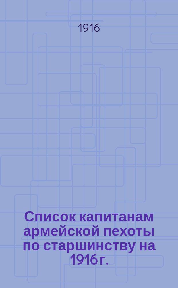 Список капитанам армейской пехоты по старшинству на 1916 г.