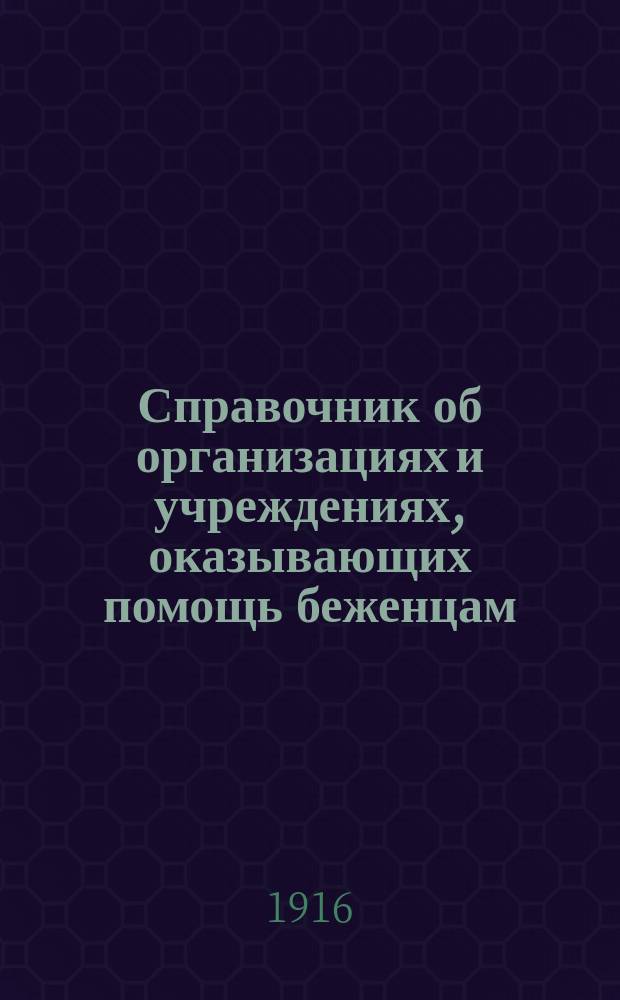 Справочник об организациях и учреждениях, оказывающих помощь беженцам : Вып. 1. Вып. 2 : Ч. 1. Организации и учреждения, действующие в пределах Европейской России ; Ч. 2. Организации и учреждения, действующие на окраинах