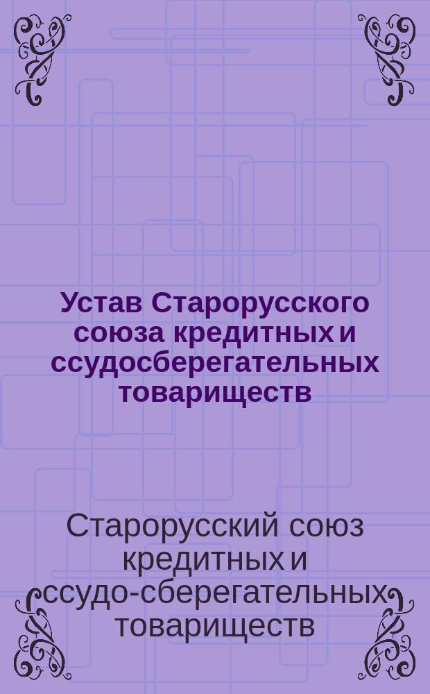 Устав Старорусского союза кредитных и ссудосберегательных товариществ : Утв. 14 окт. 1915 г