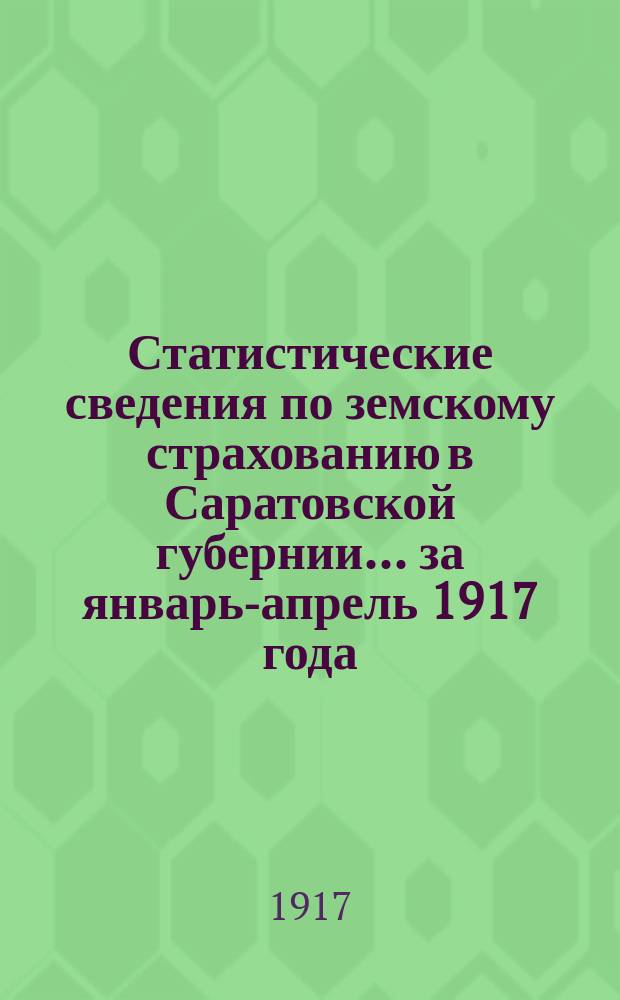 Статистические сведения по земскому страхованию в Саратовской губернии... ... за январь-апрель 1917 года