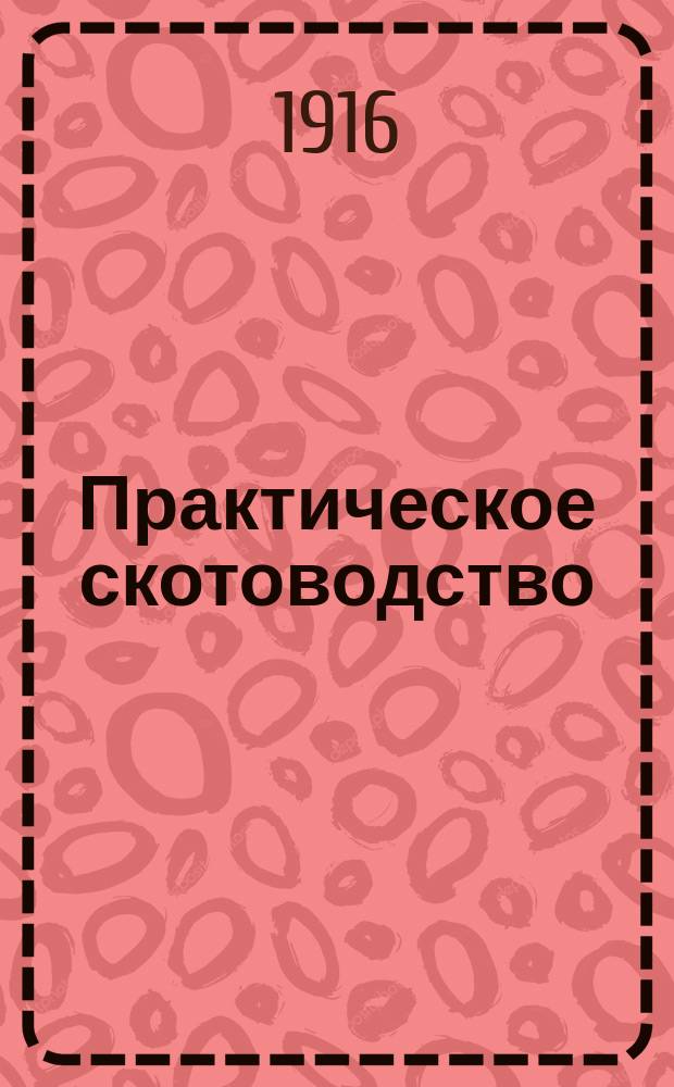 ... Практическое скотоводство : Свиноводство, овцеводство и откармливание телят на убой