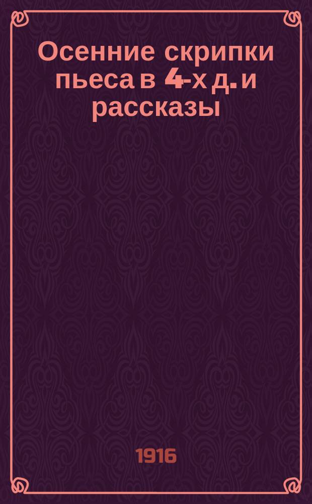 ... Осенние скрипки [пьеса в 4-х д.] и рассказы