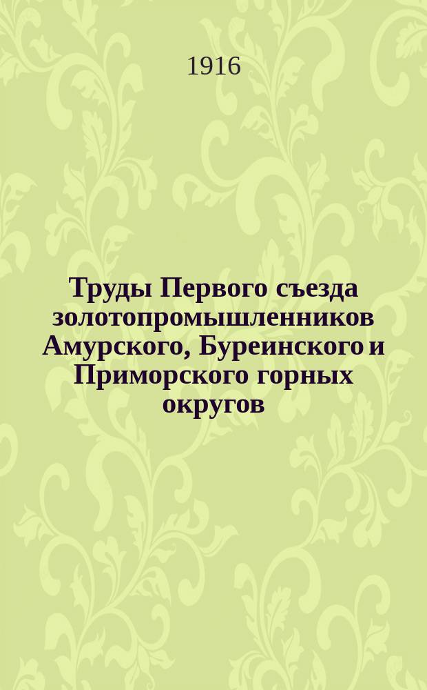 Труды Первого съезда золотопромышленников Амурского, Буреинского и Приморского горных округов, состоявшегося в г. Благовещенске на Амуре в 1916 году