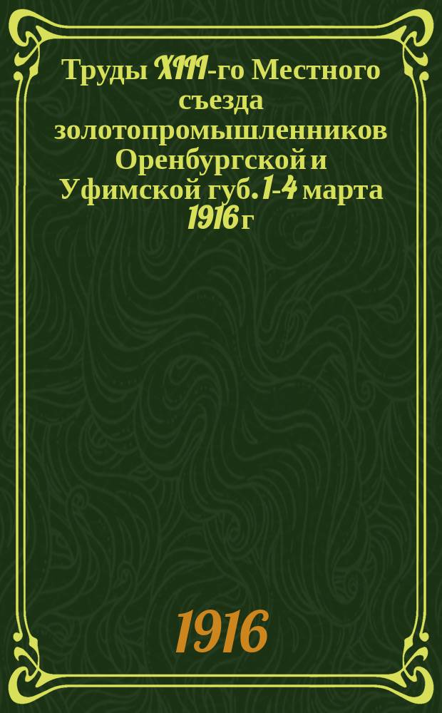 Труды XIII-го Местного съезда золотопромышленников Оренбургской и Уфимской губ. 1-4 марта 1916 г. в Кочкаре, Оренбургской губ.