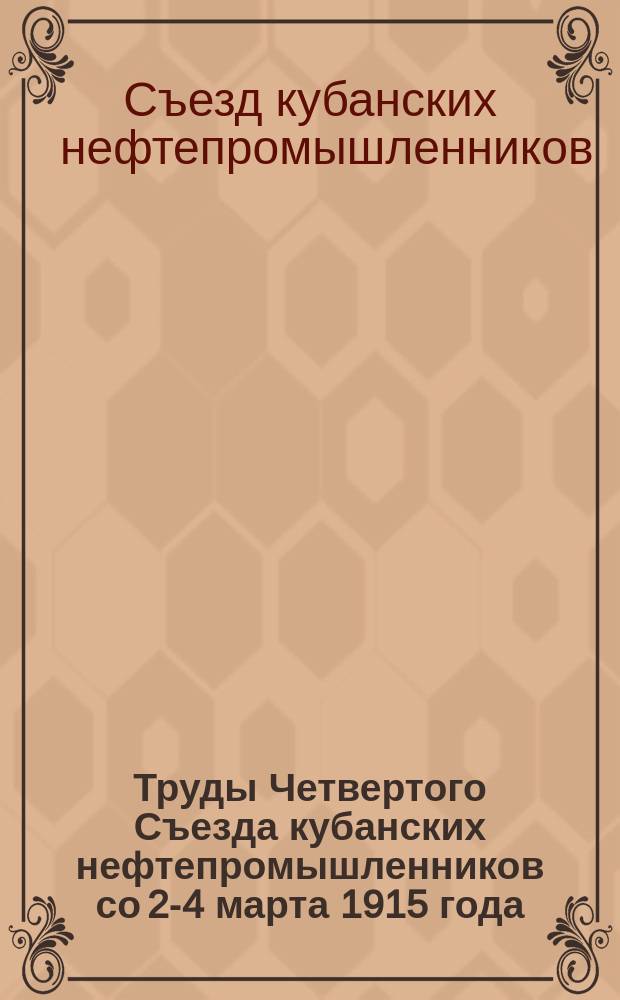 Труды Четвертого Съезда кубанских нефтепромышленников со 2-4 марта 1915 года