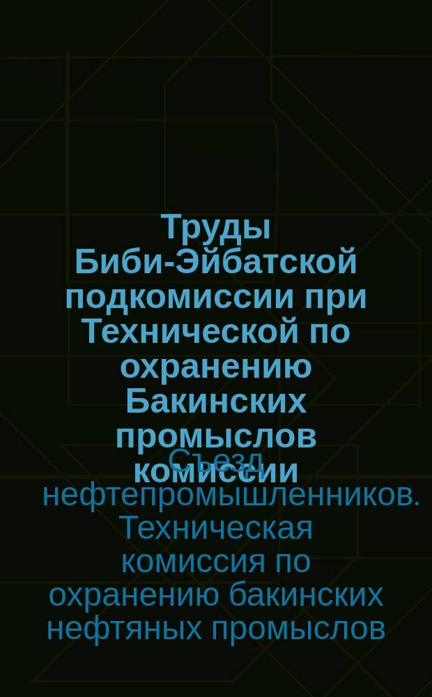 Труды Биби-Эйбатской подкомиссии при Технической по охранению Бакинских промыслов комиссии