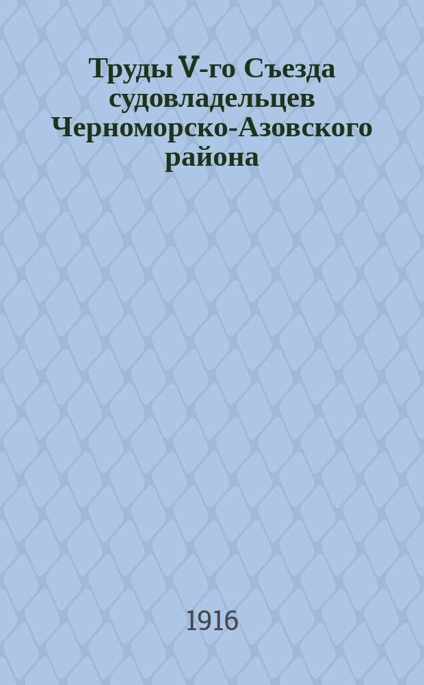 Труды V-го Съезда судовладельцев Черноморско-Азовского района : (26 нояб. 1916 г.)