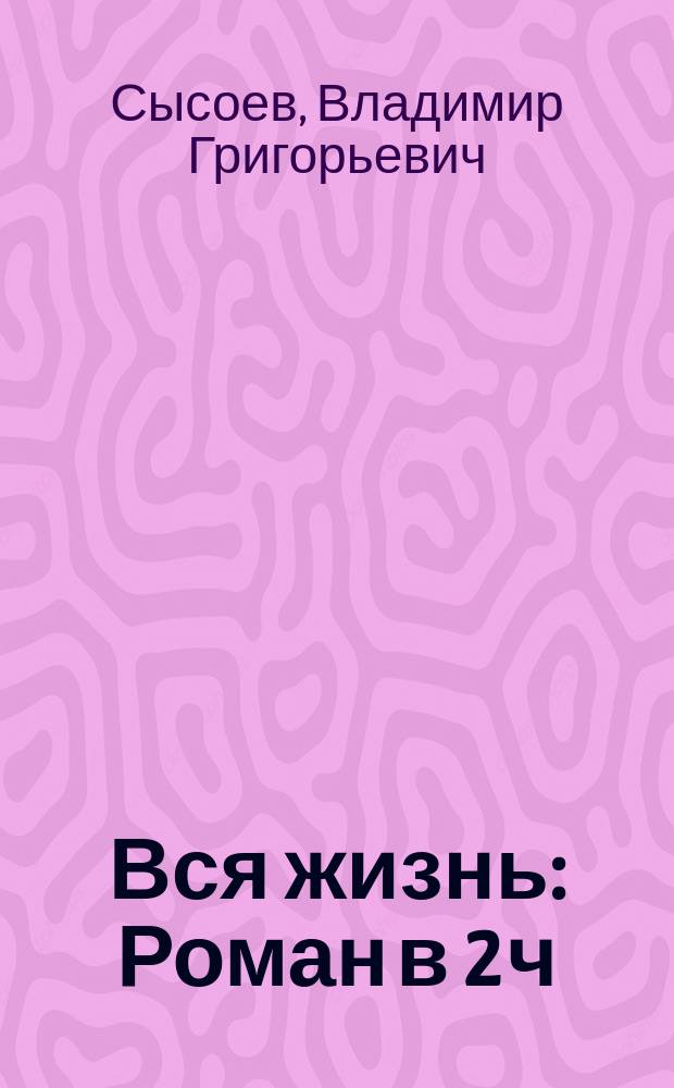 Вся жизнь : Роман в 2 ч