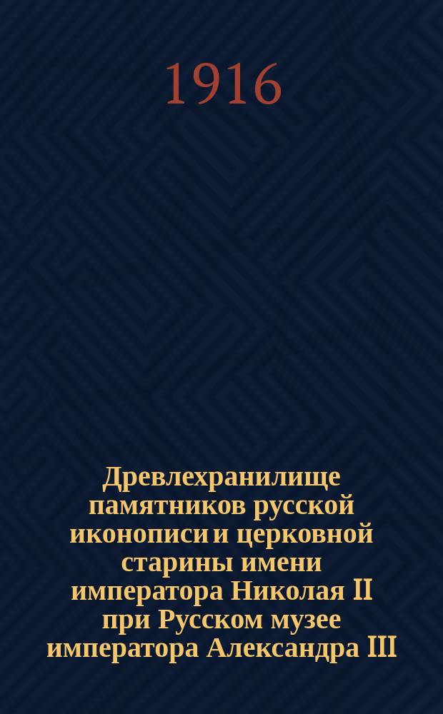 ... Древлехранилище памятников русской иконописи и церковной старины имени императора Николая II при Русском музее императора Александра III