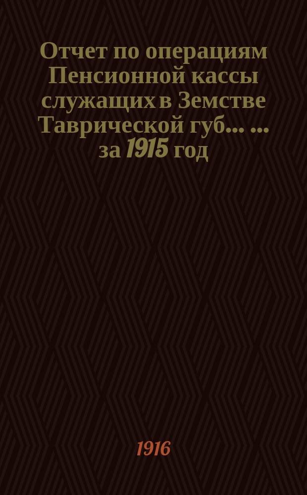 Отчет по операциям Пенсионной кассы служащих в Земстве Таврической губ. ... ... за 1915 год