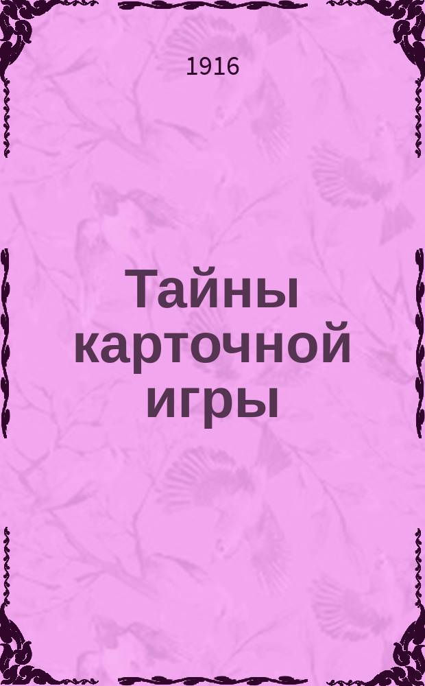Тайны карточной игры : Описание правил всех наиболее распространенных карточных игр и разоблачение шулерских приемов