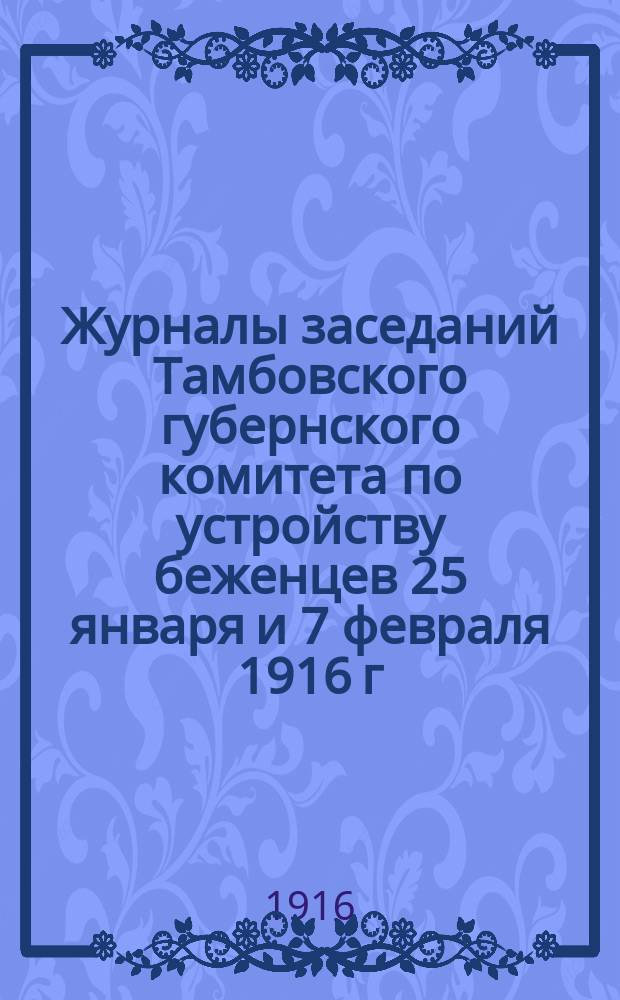 Журналы заседаний Тамбовского губернского комитета по устройству беженцев 25 января и 7 февраля 1916 г.