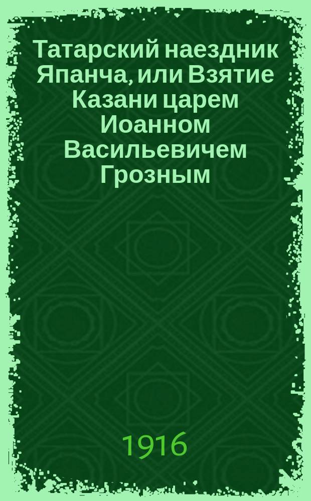 Татарский наездник Япанча, или Взятие Казани царем Иоанном Васильевичем Грозным : Ист. рассказ