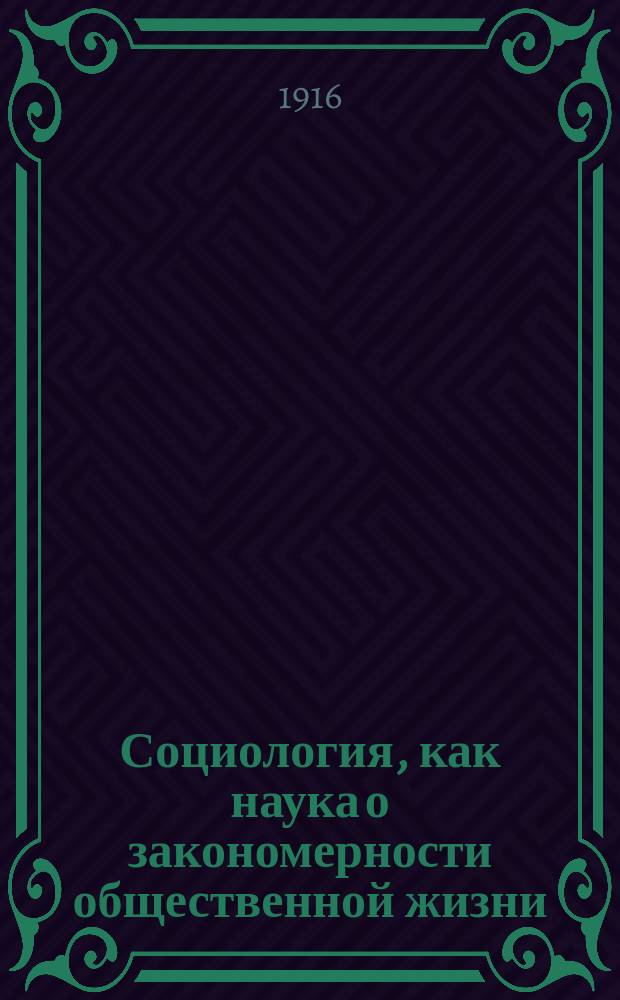 ... Социология, как наука о закономерности общественной жизни : (Введ. в общий курс социологии, чит. слушательницам и слушателям Психо-неврол. ин-та и Высш. курсов П.Ф. Лесгафта)