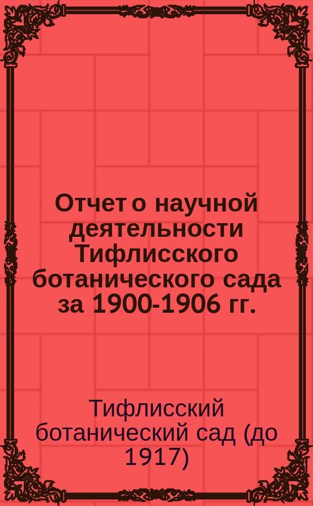Отчет о научной деятельности Тифлисского ботанического сада за 1900-1906 гг.