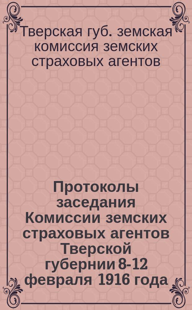 Протоколы заседания Комиссии земских страховых агентов Тверской губернии 8-12 февраля 1916 года