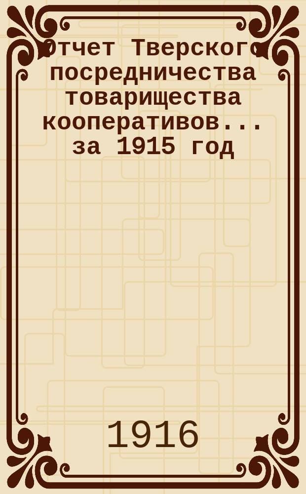 Отчет Тверского посредничества товарищества кооперативов... за 1915 год