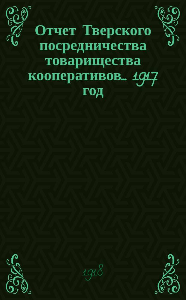 Отчет Тверского посредничества товарищества кооперативов... 1917 год