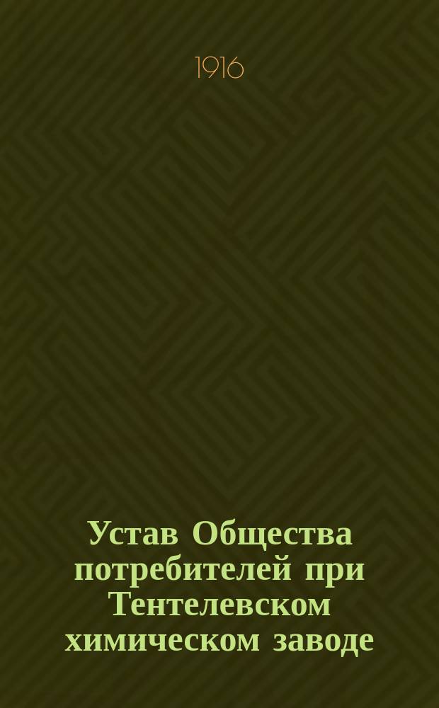 Устав Общества потребителей при Тентелевском химическом заводе : Утв. 13 сент. 1916 г.