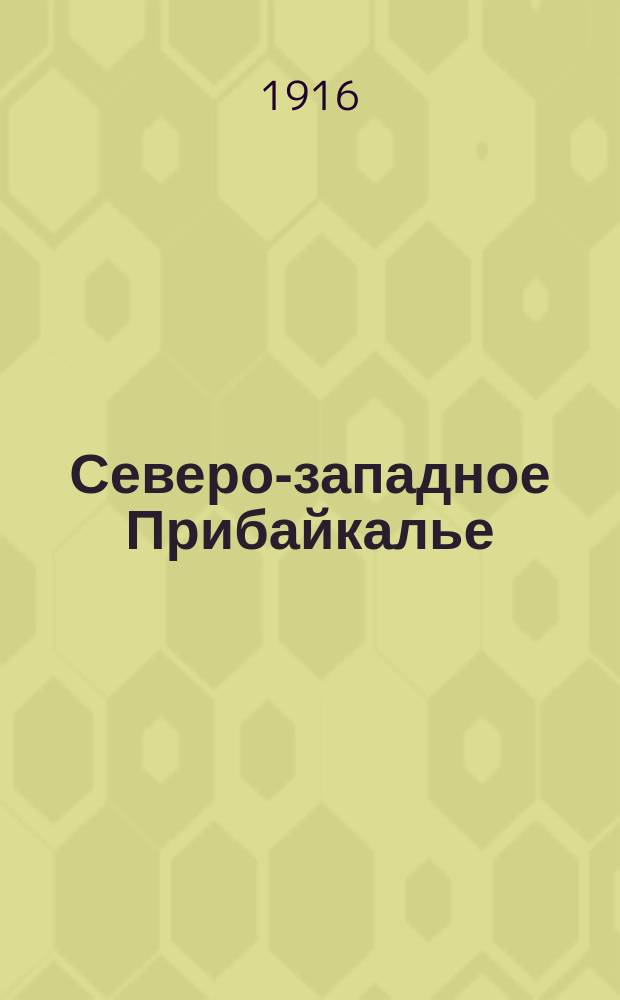 ... Северо-западное Прибайкалье : Область сел. Горемыки. (Работы 1914 г.)