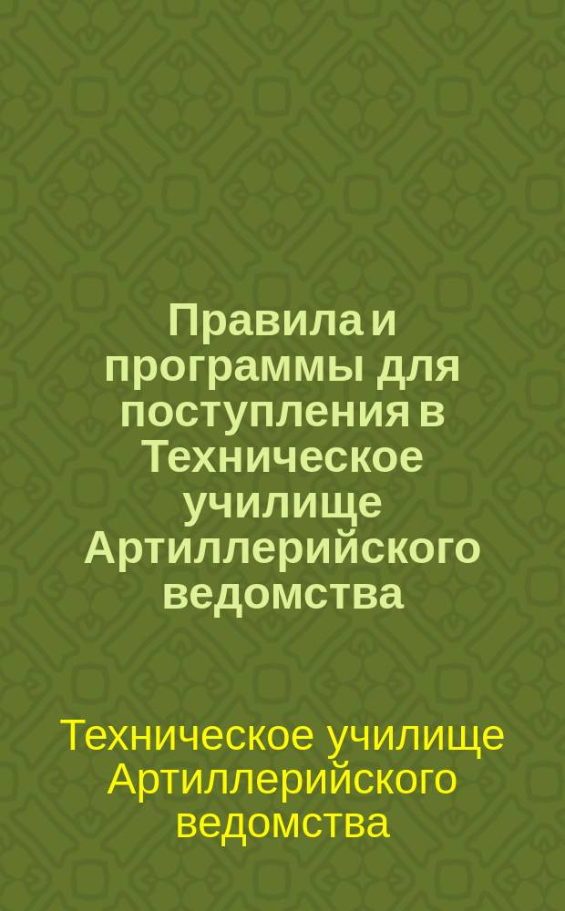 Правила и программы для поступления в Техническое училище Артиллерийского ведомства