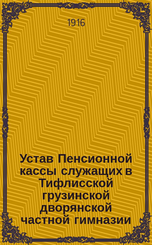 Устав Пенсионной кассы служащих в Тифлисской грузинской дворянской частной гимназии