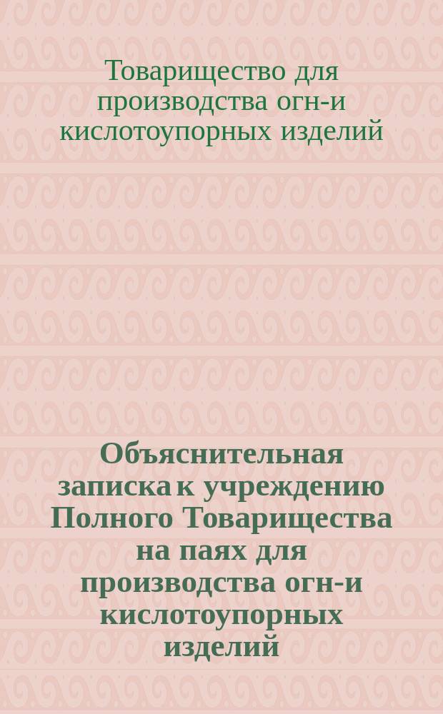 Объяснительная записка к учреждению Полного Товарищества на паях для производства огне- и кислотоупорных изделий