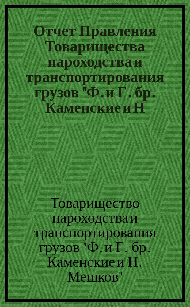 Отчет Правления Товарищества пароходства и транспортирования грузов "Ф. и Г. бр. Каменские и Н. Мешков"...