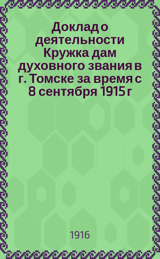 Доклад о деятельности Кружка дам духовного звания в г. Томске за время с 8 сентября 1915 г. по 8 сентября 1916 года
