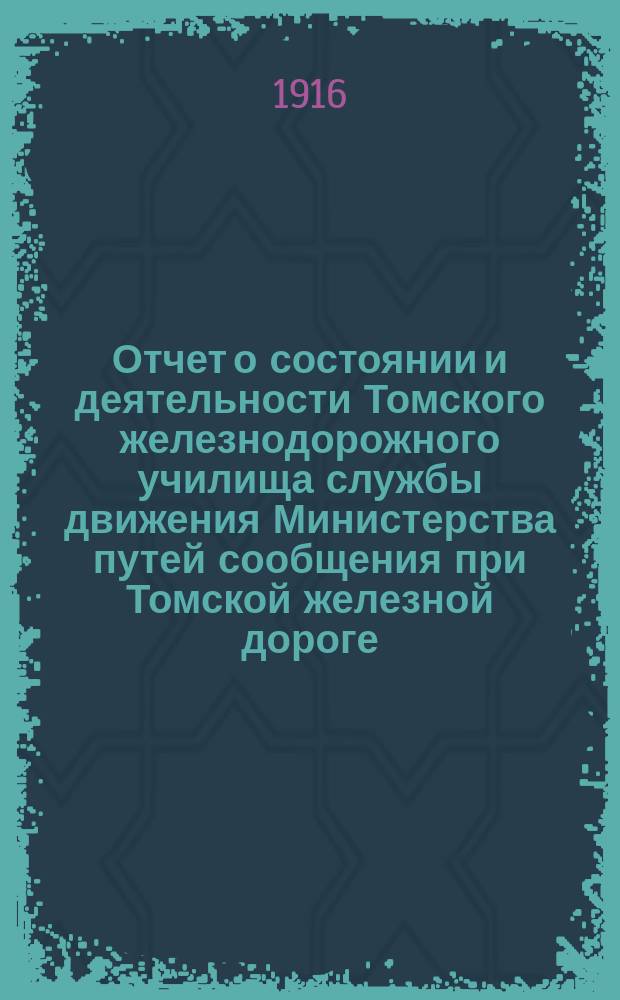 Отчет о состоянии и деятельности Томского железнодорожного училища службы движения Министерства путей сообщения при Томской железной дороге... за 1915-1916 учебный год