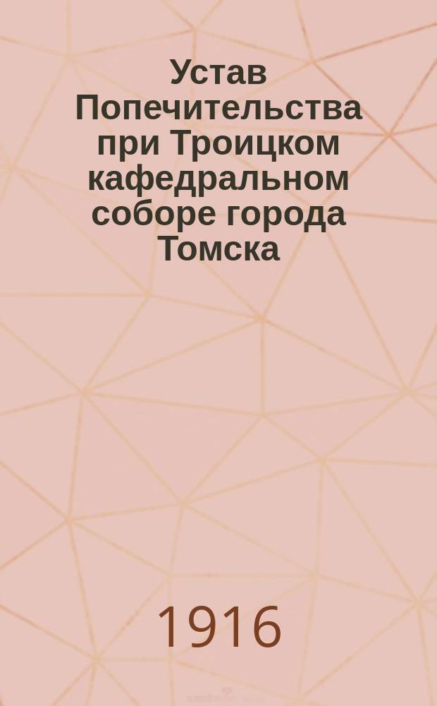 Устав Попечительства при Троицком кафедральном соборе города Томска : Утв. 4 апр. 1916 г.