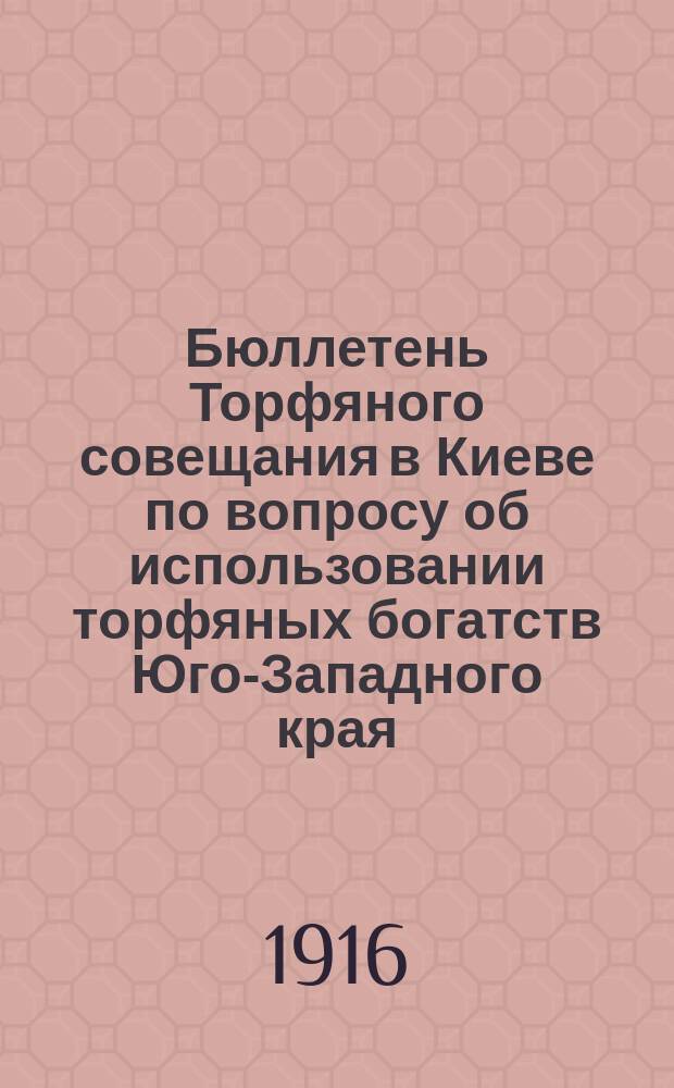 Бюллетень Торфяного совещания в Киеве по вопросу об использовании торфяных богатств Юго-Западного края : № 4-6