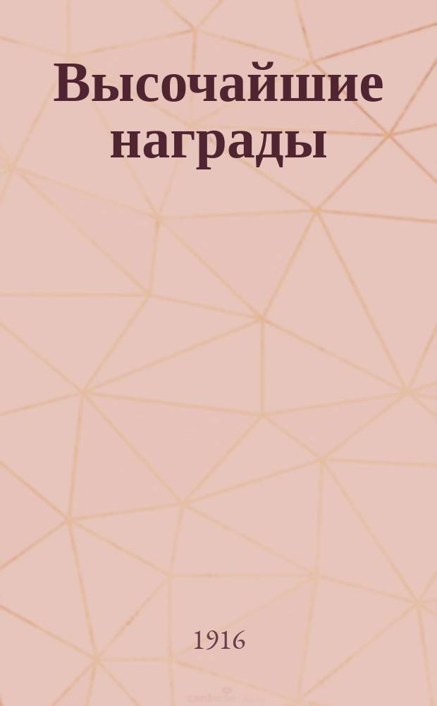 Высочайшие награды : Наград. правила, выс. утв. 1 авг. 1898 г., с последовавшими в 1900, 1904, 1908, 1909, 1912 и 1915 гг. доп., необходимые извлеч. из т. I, III и IX Свода законов, циркуляры, разъяснения и пр