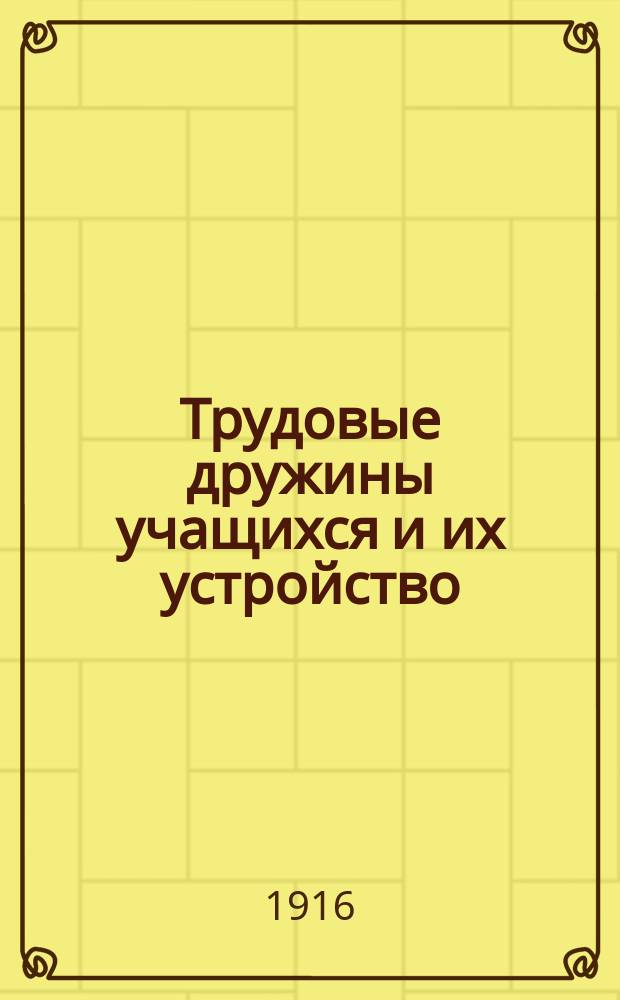 Трудовые дружины учащихся и их устройство : Сб. справ. сведений, сост. Комис. по внешкол. с.-х. образованию, состоящей при Деп. земледелия