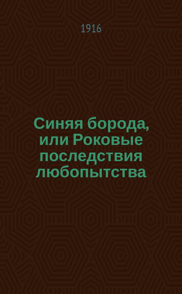 Синяя борода, или Роковые последствия любопытства : Сказоч. пьеса в 5 д. и 7 карт. (по сказе Перро)