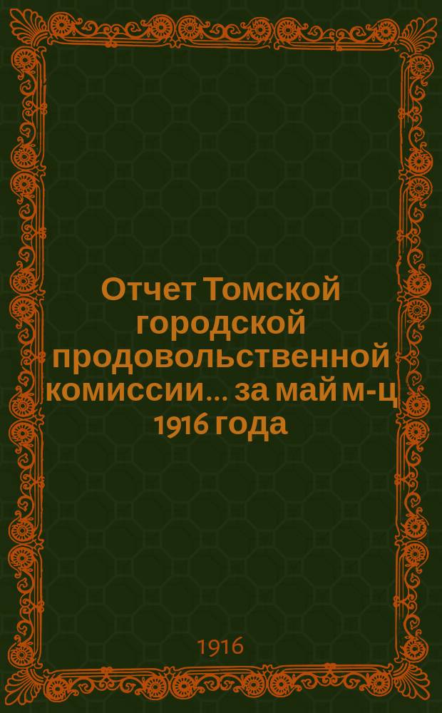 Отчет Томской городской продовольственной комиссии... ... за май м-ц 1916 года