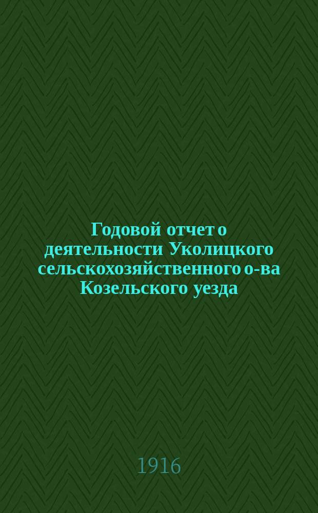 Годовой отчет о деятельности Уколицкого сельскохозяйственного о-ва Козельского уезда...