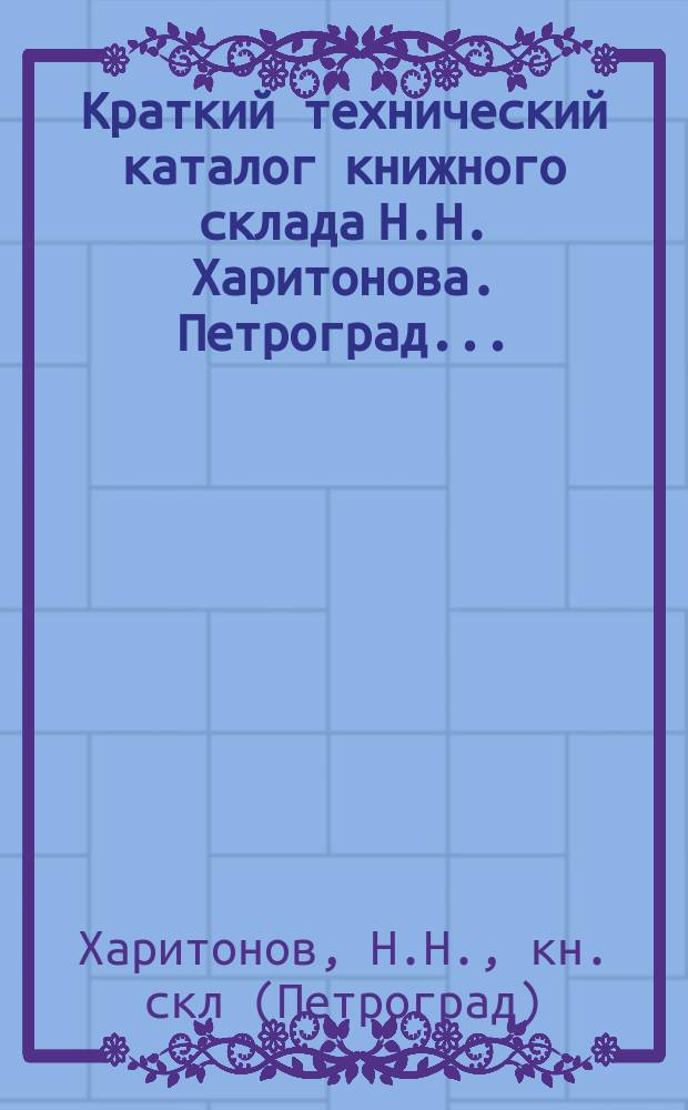 Краткий технический каталог книжного склада Н.Н. Харитонова. Петроград...