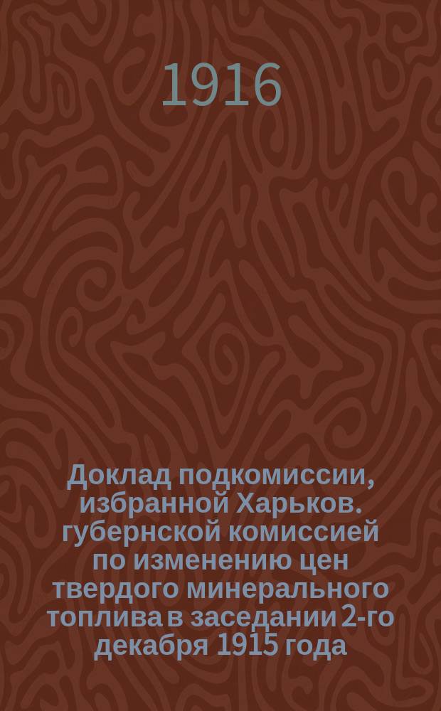 Доклад подкомиссии, избранной Харьков. губернской комиссией по изменению цен твердого минерального топлива в заседании 2-го декабря 1915 года : Цены на антрацит, кокс и брикеты