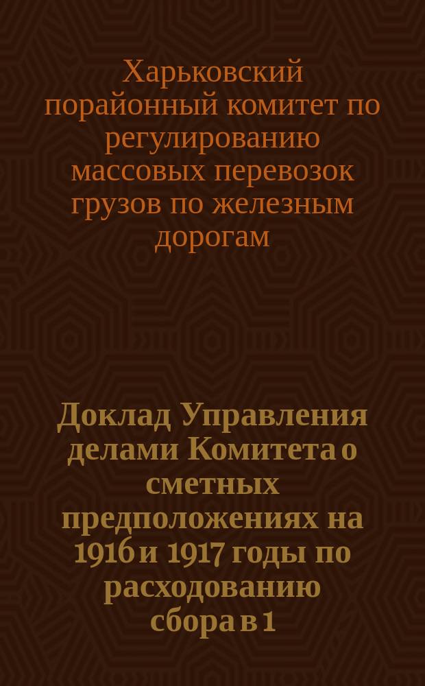 Доклад Управления делами Комитета [о сметных предположениях на 1916 и 1917 годы по расходованию сбора в 1/5 коп. на дорогах района и о состоянии этого сбора : К вопр. 3 программы занятий Харьковск. порайон. ком. XXI-й сессии : С прил.
