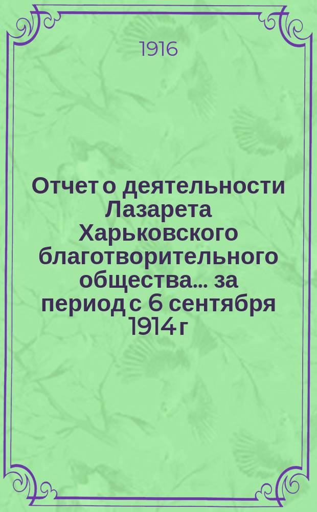 Отчет о деятельности Лазарета Харьковского благотворительного общества... ... за период с 6 сентября 1914 г. по 6 сентября 1915 г.