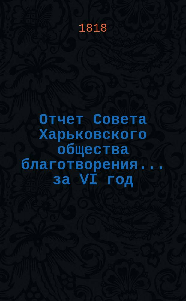 Отчет Совета Харьковского общества благотворения... ... за VI год